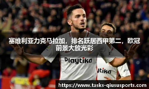 塞维利亚力克马拉加，排名跃居西甲第二，欧冠前景大放光彩