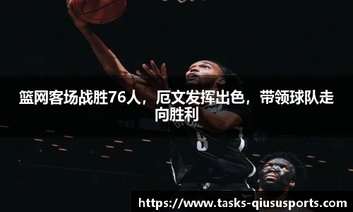 篮网客场战胜76人，厄文发挥出色，带领球队走向胜利