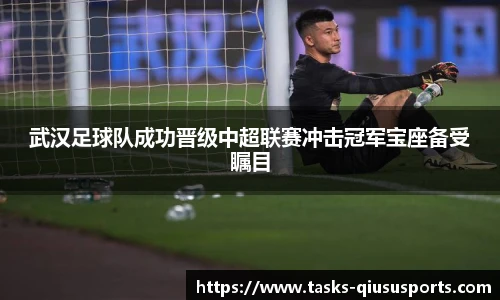 武汉足球队成功晋级中超联赛冲击冠军宝座备受瞩目
