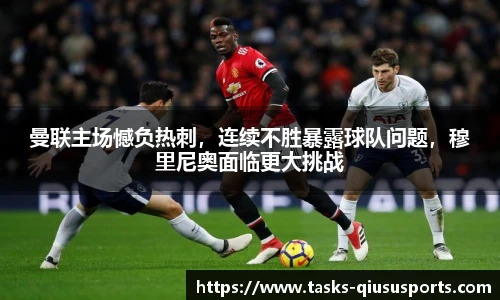 曼联主场憾负热刺，连续不胜暴露球队问题，穆里尼奥面临更大挑战