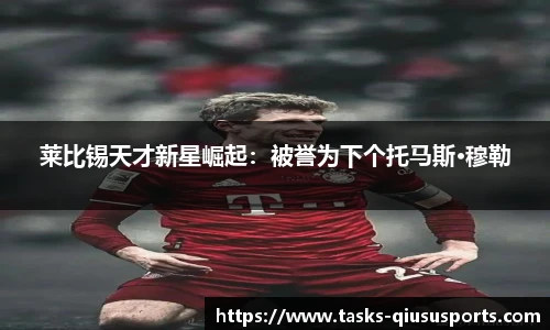 莱比锡天才新星崛起：被誉为下个托马斯·穆勒