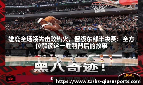 雄鹿全场领先击败热火，晋级东部半决赛：全方位解读这一胜利背后的故事