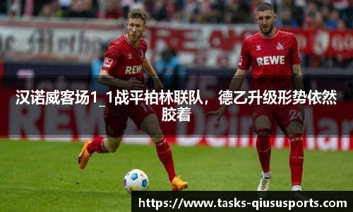 汉诺威客场1_1战平柏林联队，德乙升级形势依然胶着