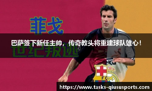 巴萨签下新任主帅，传奇教头将重建球队雄心！