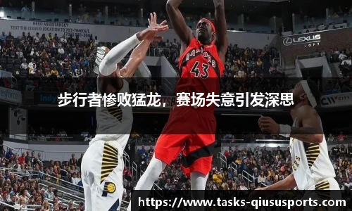 步行者惨败猛龙，赛场失意引发深思