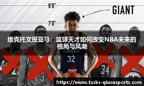 维克托文班亚马：篮球天才如何改变NBA未来的格局与风潮