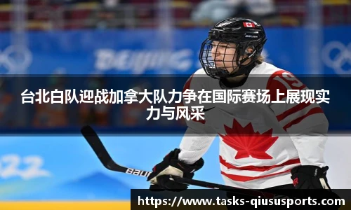 台北白队迎战加拿大队力争在国际赛场上展现实力与风采