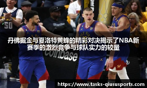 丹佛掘金与夏洛特黄蜂的精彩对决揭示了NBA新赛季的激烈竞争与球队实力的较量
