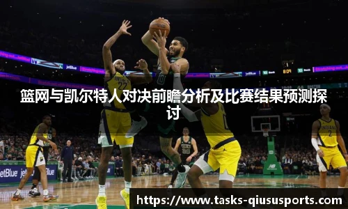 篮网与凯尔特人对决前瞻分析及比赛结果预测探讨