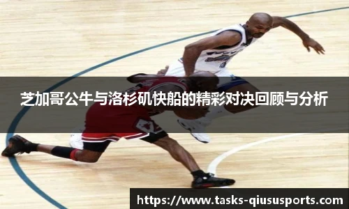 芝加哥公牛与洛杉矶快船的精彩对决回顾与分析