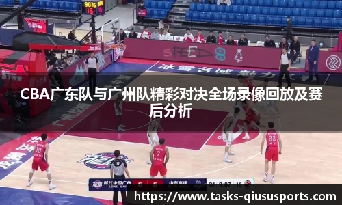 CBA广东队与广州队精彩对决全场录像回放及赛后分析