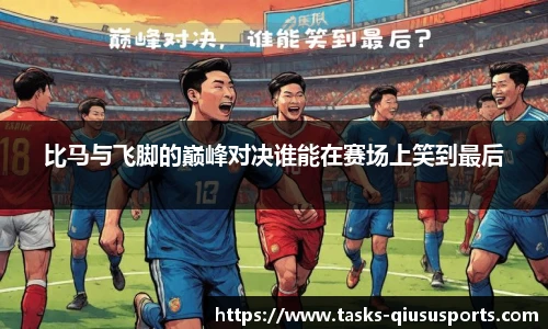 比马与飞脚的巅峰对决谁能在赛场上笑到最后