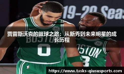 贾雷斯沃克的篮球之路：从新秀到未来明星的成长历程