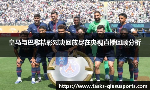 皇马与巴黎精彩对决回放尽在央视直播回顾分析