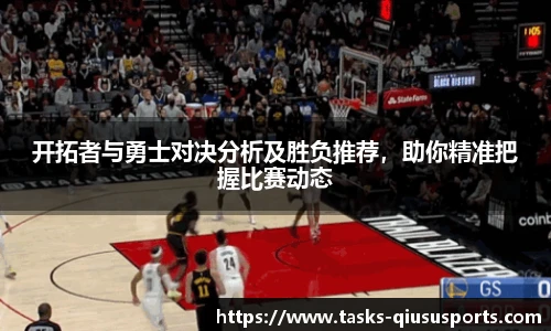 开拓者与勇士对决分析及胜负推荐，助你精准把握比赛动态