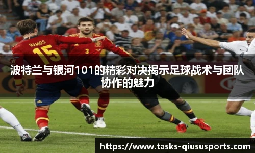 波特兰与银河101的精彩对决揭示足球战术与团队协作的魅力